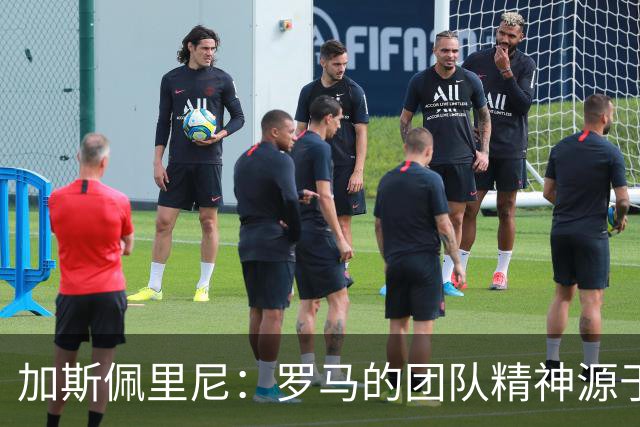 加斯佩里尼：罗马的团队精神源于球员的努力与奉献
