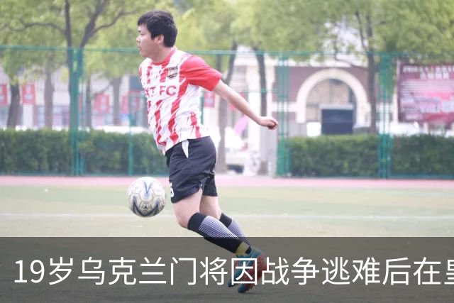 19岁乌克兰门将因战争逃难后在皇马崭露头角